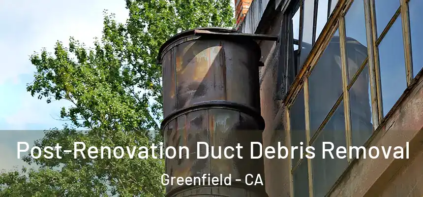  Post-Renovation Duct Debris Removal Greenfield - CA